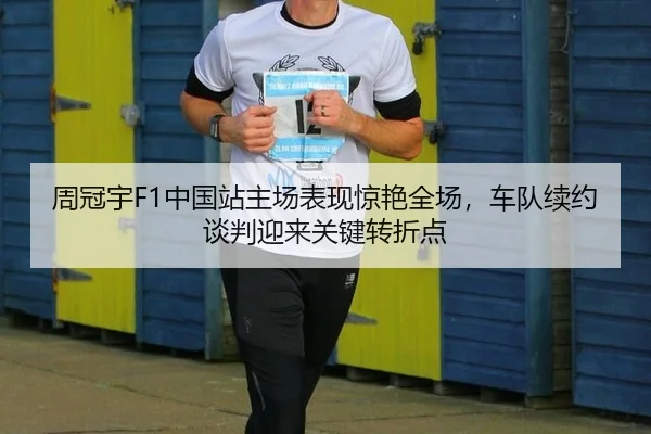 周冠宇F1中国站主场表现惊艳全场，车队续约谈判迎来关键转折点