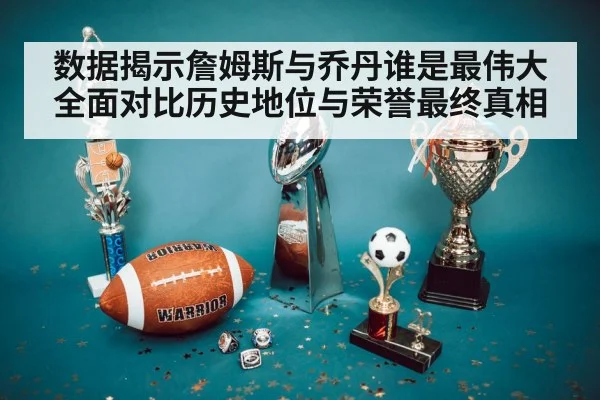 数据揭示詹姆斯与乔丹谁是最伟大全面对比历史地位与荣誉最终真相