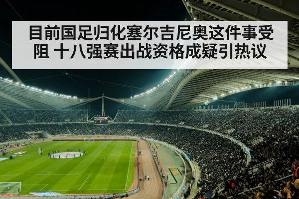 目前国足归化塞尔吉尼奥这件事受阻 十八强赛出战资格成疑引热议