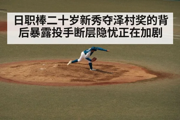 日职棒二十岁新秀夺泽村奖的背后暴露投手断层隐忧正在加剧