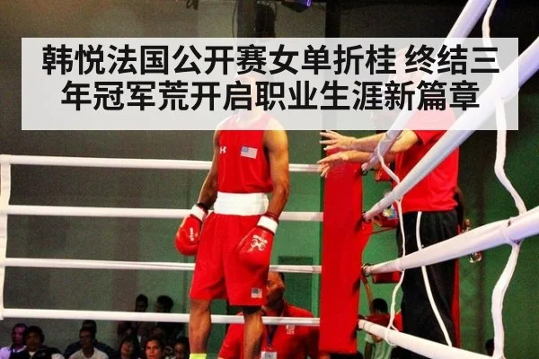 韩悦法国公开赛女单折桂 终结三年冠军荒开启职业生涯新篇章